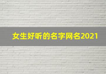 女生好听的名字网名2021