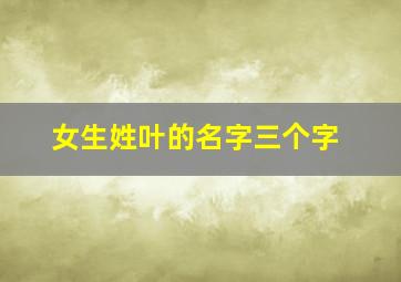 女生姓叶的名字三个字