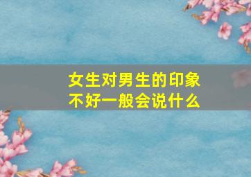 女生对男生的印象不好一般会说什么