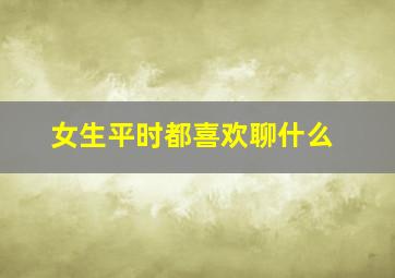 女生平时都喜欢聊什么