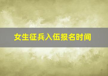 女生征兵入伍报名时间