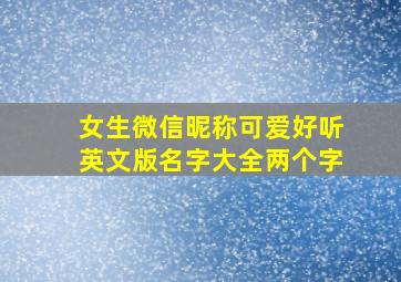 女生微信昵称可爱好听英文版名字大全两个字