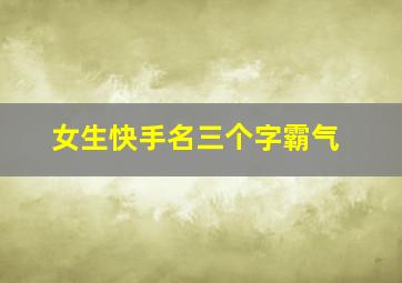 女生快手名三个字霸气