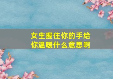 女生握住你的手给你温暖什么意思啊