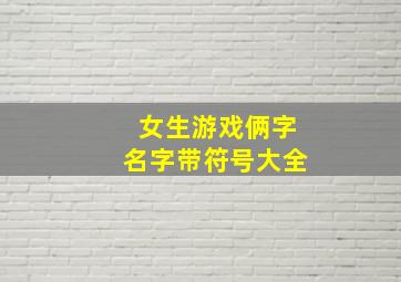 女生游戏俩字名字带符号大全