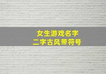 女生游戏名字二字古风带符号