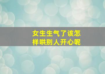 女生生气了该怎样哄别人开心呢