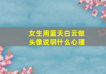 女生用蓝天白云做头像说明什么心理