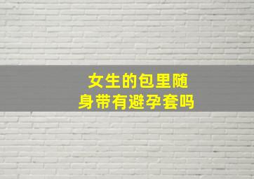 女生的包里随身带有避孕套吗