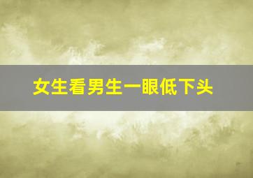 女生看男生一眼低下头