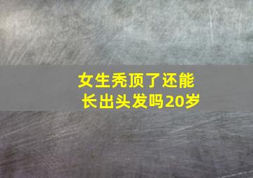 女生秃顶了还能长出头发吗20岁