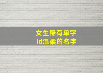 女生稀有单字id温柔的名字