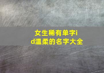 女生稀有单字id温柔的名字大全