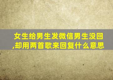 女生给男生发微信男生没回,却用两首歌来回复什么意思