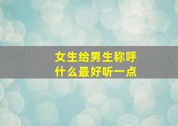 女生给男生称呼什么最好听一点