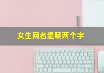 女生网名温暖两个字