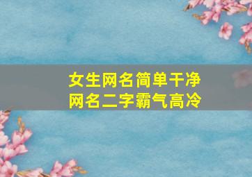 女生网名简单干净网名二字霸气高冷