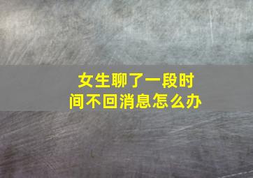 女生聊了一段时间不回消息怎么办