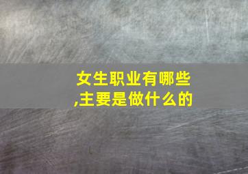 女生职业有哪些,主要是做什么的