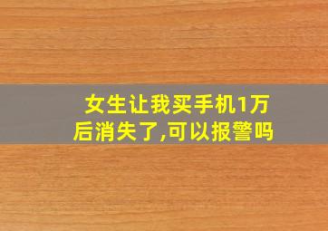 女生让我买手机1万后消失了,可以报警吗