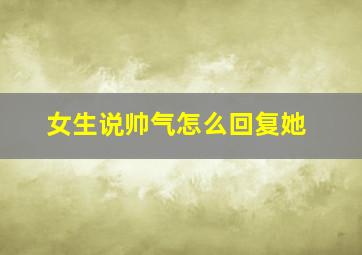 女生说帅气怎么回复她