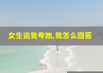 女生说我夸她,我怎么回答