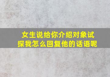 女生说给你介绍对象试探我怎么回复他的话语呢