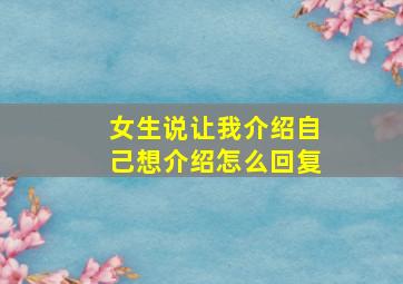 女生说让我介绍自己想介绍怎么回复