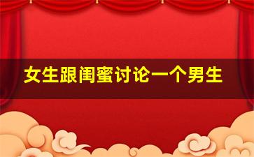 女生跟闺蜜讨论一个男生