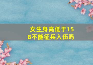 女生身高低于158不能征兵入伍吗