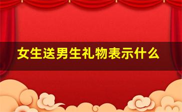 女生送男生礼物表示什么