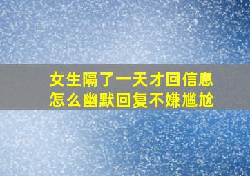 女生隔了一天才回信息怎么幽默回复不嫌尴尬