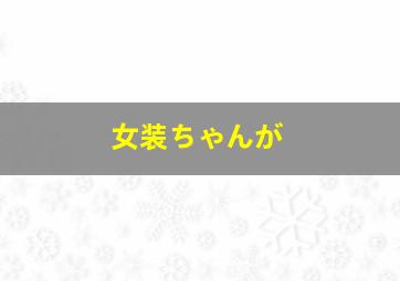 女装ちゃんが