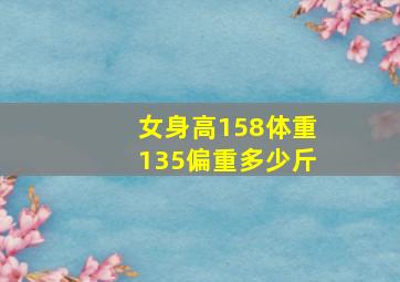 女身高158体重135偏重多少斤