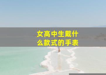 女高中生戴什么款式的手表