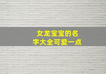 女龙宝宝的名字大全可爱一点