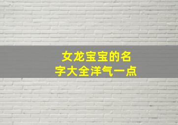 女龙宝宝的名字大全洋气一点