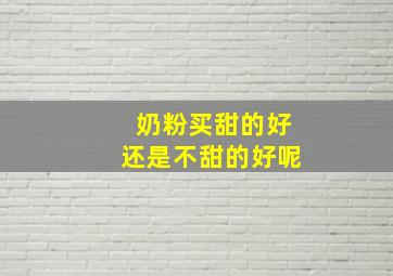 奶粉买甜的好还是不甜的好呢