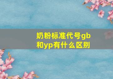 奶粉标准代号gb和yp有什么区别