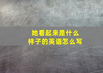 她看起来是什么样子的英语怎么写