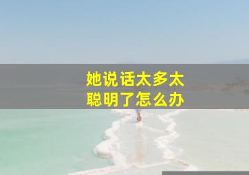 她说话太多太聪明了怎么办