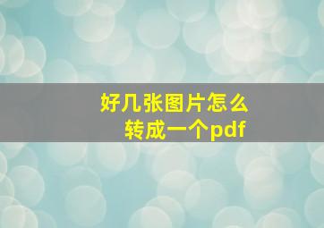 好几张图片怎么转成一个pdf