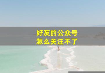 好友的公众号怎么关注不了