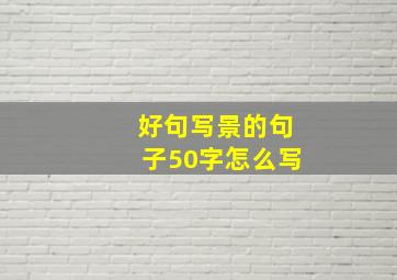 好句写景的句子50字怎么写