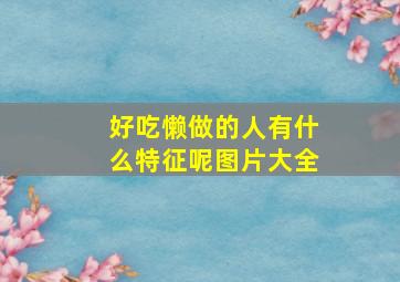 好吃懒做的人有什么特征呢图片大全