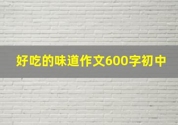 好吃的味道作文600字初中