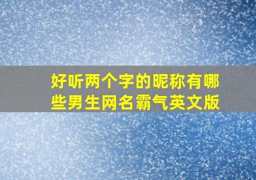 好听两个字的昵称有哪些男生网名霸气英文版