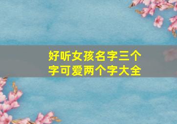 好听女孩名字三个字可爱两个字大全