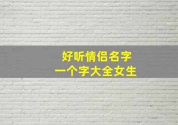 好听情侣名字一个字大全女生