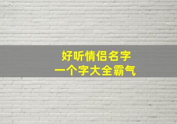 好听情侣名字一个字大全霸气